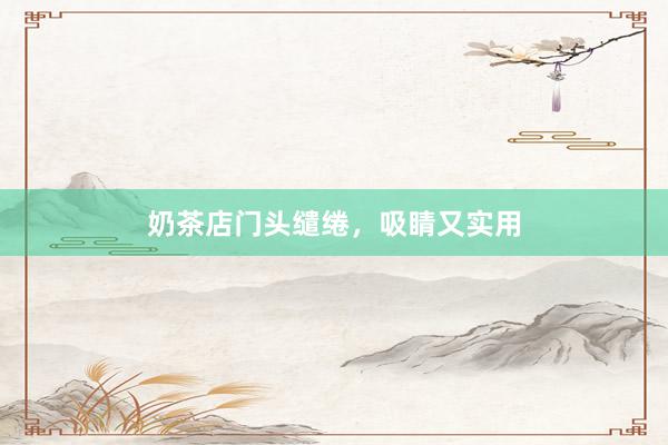 奶茶店门头缱绻，吸睛又实用
