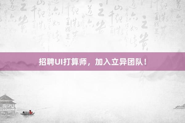 招聘UI打算师，加入立异团队！