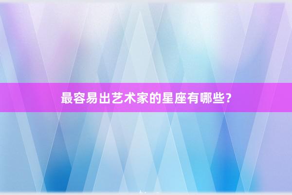 最容易出艺术家的星座有哪些？