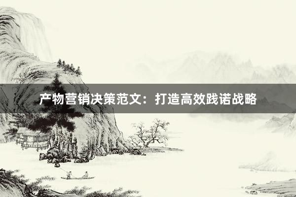 产物营销决策范文：打造高效践诺战略